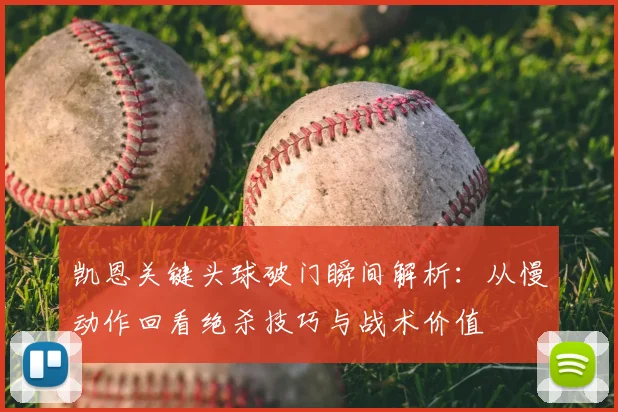 凯恩关键头球破门瞬间解析：从慢动作回看绝杀技巧与战术价值