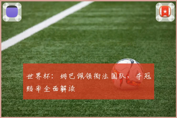 世界杯：姆巴佩领衔法国队，夺冠赔率全面解读