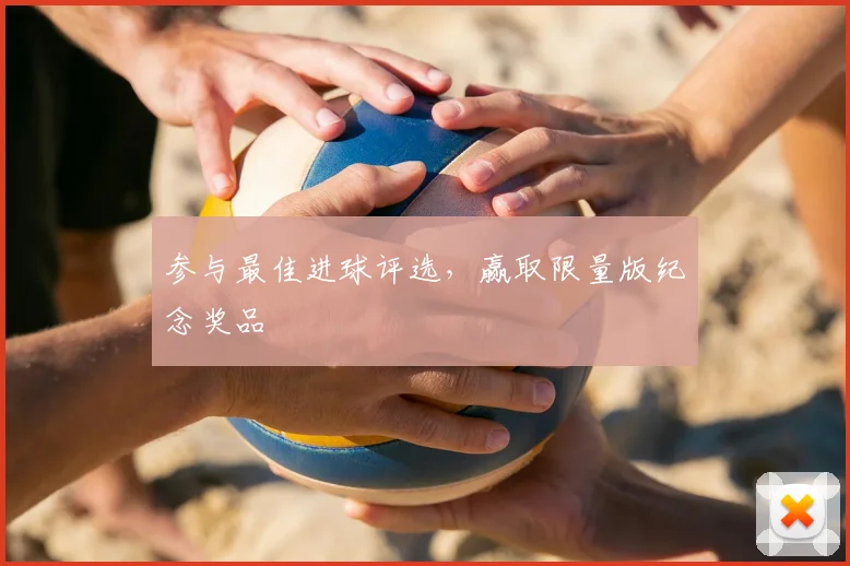 参与最佳进球评选,赢取限量版纪念奖品