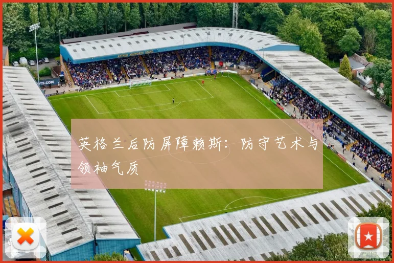 英格兰后防屏障赖斯:防守艺术与领袖气质