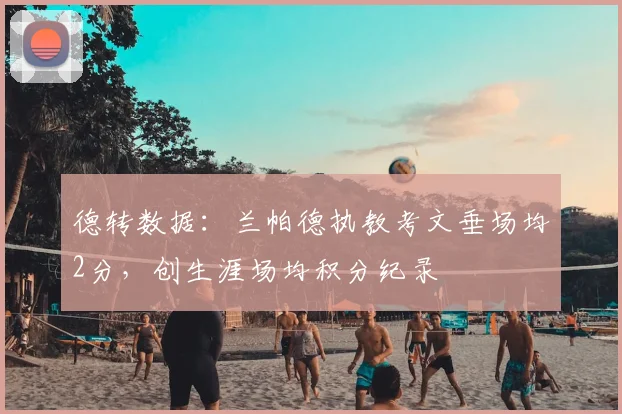 德转数据:兰帕德执教考文垂场均2分,创生涯场均积分纪录
