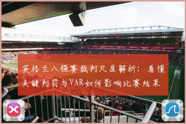英格兰八强赛裁判尺度解析:看懂关键判罚与VAR如何影响比赛结果