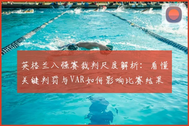 英格兰八强赛裁判尺度解析：看懂关键判罚与VAR如何影响比赛结果