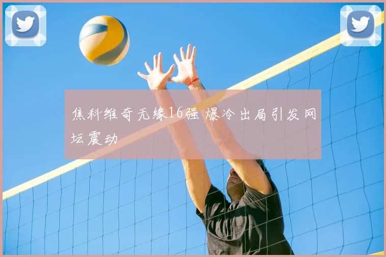 焦科维奇无缘16强 爆冷出局引发网坛震动