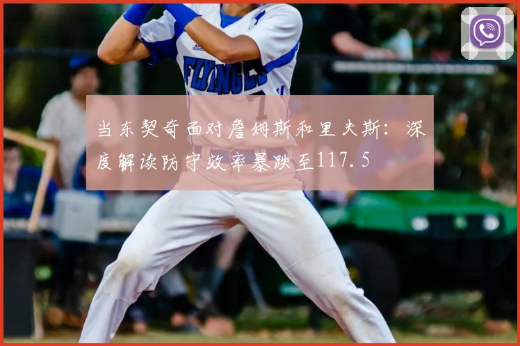 当东契奇面对詹姆斯和里夫斯：深度解读防守效率暴跌至117.5
