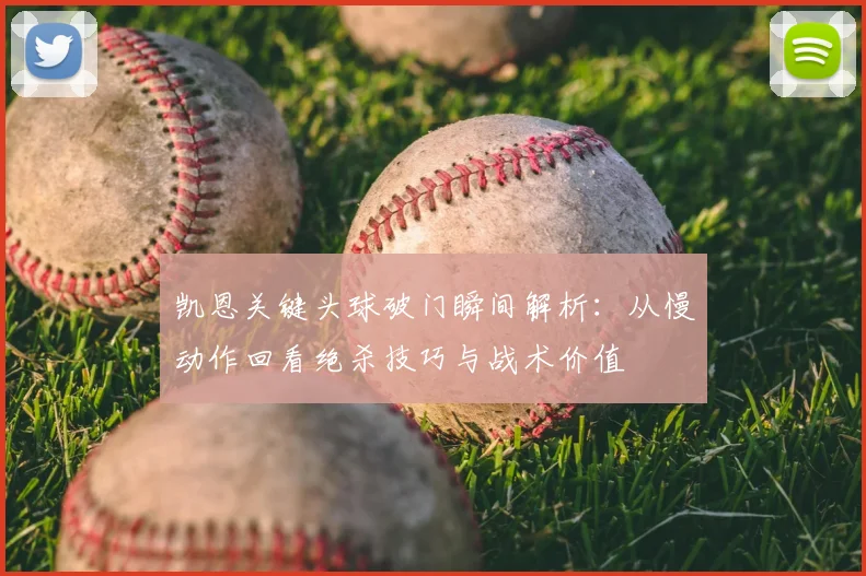 凯恩关键头球破门瞬间解析:从慢动作回看绝杀技巧与战术价值