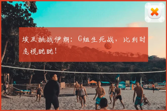 埃及挑战伊朗:G组生死战,比利时虎视眈眈!